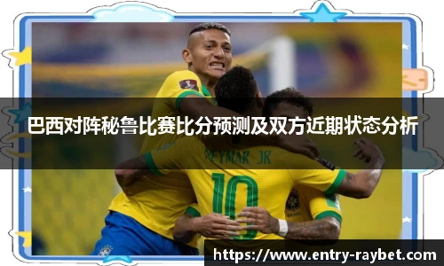巴西对阵秘鲁比赛比分预测及双方近期状态分析