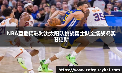 NBA直播精彩对决太阳队挑战勇士队全场战况实时更新