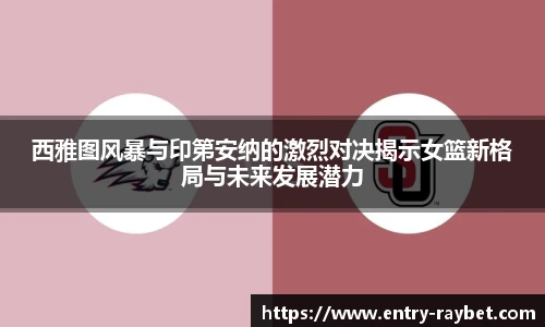 西雅图风暴与印第安纳的激烈对决揭示女篮新格局与未来发展潜力