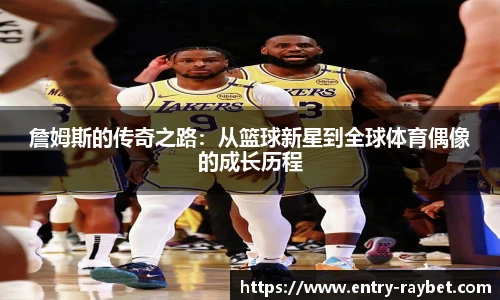 詹姆斯的传奇之路：从篮球新星到全球体育偶像的成长历程